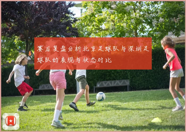 赛后复盘分析北京足球队与深圳足球队的表现与状态对比