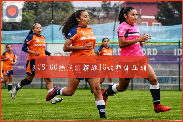CS_GO热点：解读IG的整体压制