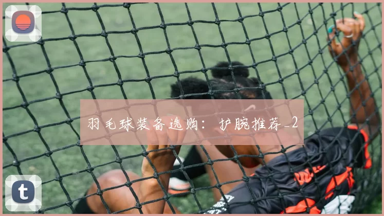 羽毛球装备选购：护腕推荐_2