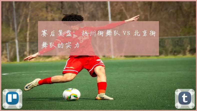 赛后复盘：杭州街舞队 vs 北京街舞队的实力