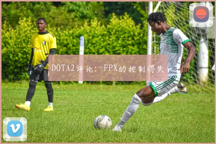 DOTA2评论：FPX的控制得失