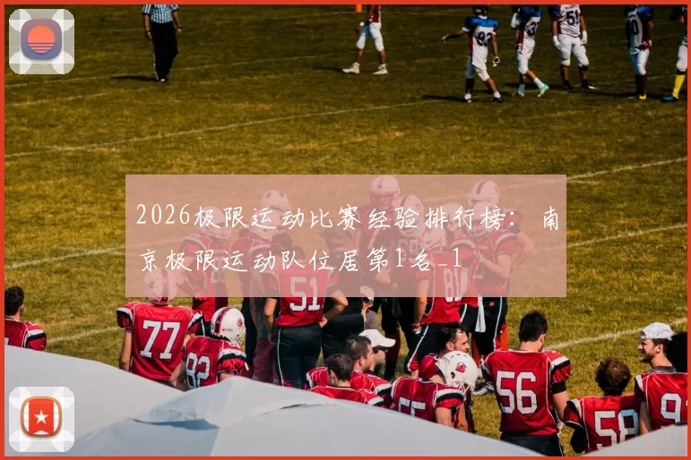 2026极限运动比赛经验排行榜：南京极限运动队位居第1名_1