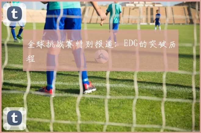 全球挑战赛特别报道：EDG的突破历程