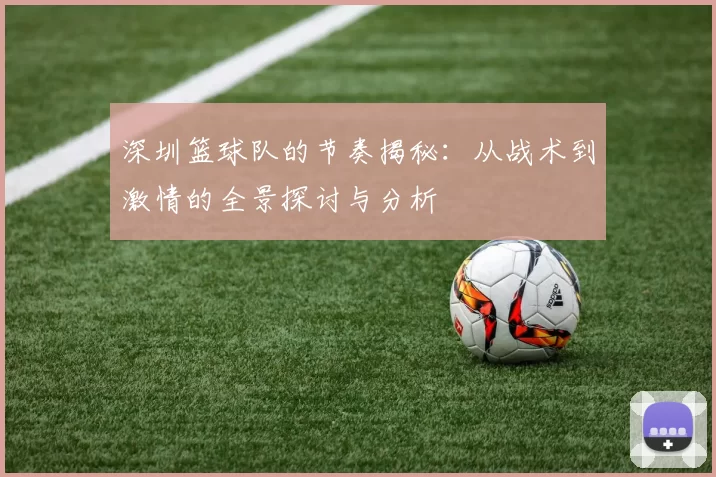 深圳篮球队的节奏揭秘：从战术到激情的全景探讨与分析