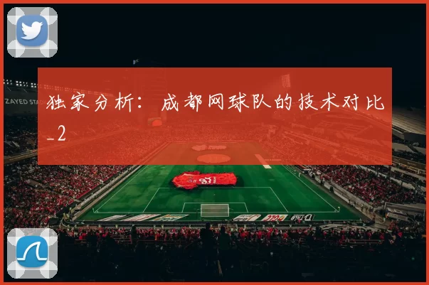 独家分析：成都网球队的技术对比_2