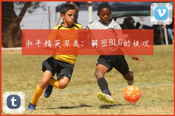 和平精英深度：解密BLG的快攻