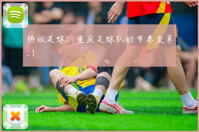 热议足球：重庆足球队的节奏变革_1