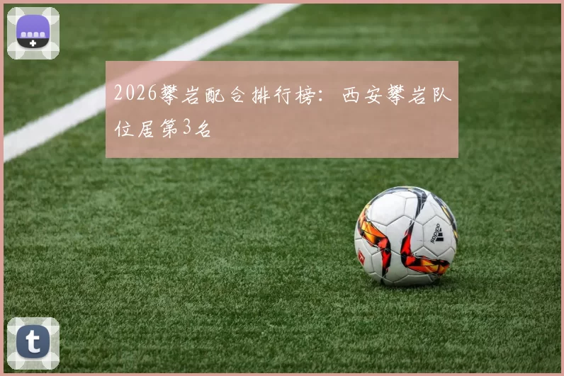 2026攀岩配合排行榜：西安攀岩队位居第3名